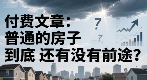 付费文章：普通的房子到底还有没有前途？-立业有术