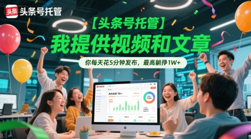 【头条号托管 】我提供视频和文章，你每天花5分钟发布，最高躺挣1W+【揭秘】-立业有术