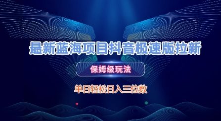 最新蓝海项目抖音极速版拉新，保姆级玩法，单日轻松日入三位数-立业有术