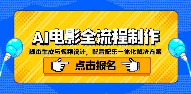 （15106期）AI电影全流程制作，脚本生成与视频设计，配音配乐一体化解决方案-立业有术