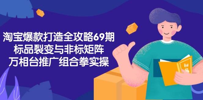 （15102期）淘宝爆款打造全攻略-69期，标品裂变与非标矩阵，万相台推广组合拳实操-立业有术