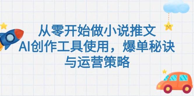 从零开始做小说推文，AI创作工具使用，爆单秘诀与运营策略-立业有术