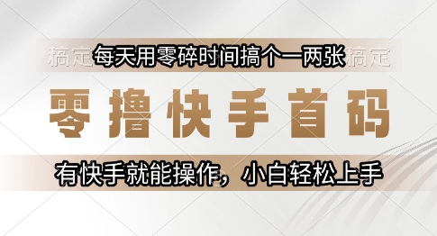 零撸快手首码，每天用零碎时间搞个一两张，有快手就能操作小白轻松上手【揭秘】-立业有术