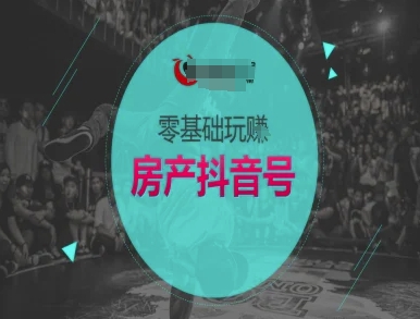 零基础玩转房产抖音号-抖音卖房教程-立业有术
