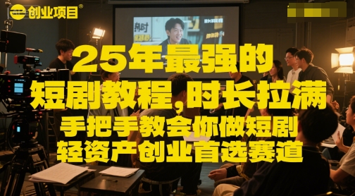 25年最强的短剧项目教程，时长拉满，手把手教会你做短剧，轻资产创业首选赛道-立业有术