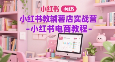 小红书教辅薯店实战营-小红书电商教程-立业有术