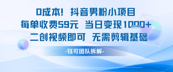 0成本，抖音男粉小项目 每单收费59元当日变现1k+ 二创视频即可无需剪辑基础-立业有术
