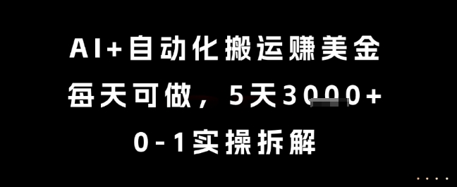 AI+自动化搬运挣美金，每天可做，5天3k+，0-1实操拆解【揭秘】-立业有术