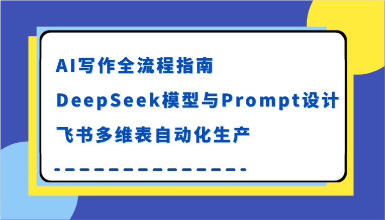 AI写作全流程指南，DeepSeek模型与Prompt设计，飞书多维表自动化生产-立业有术