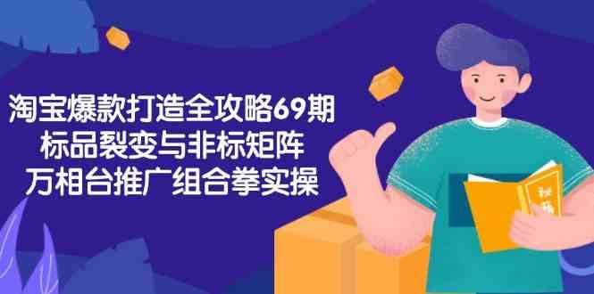 淘宝爆款打造全攻略-69期，标品裂变与非标矩阵，万相台推广组合拳实操-立业有术