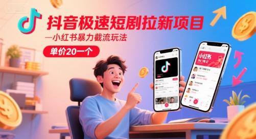 抖音极速短剧拉新项目，小红书暴力截流玩法，单价20一个-立业有术