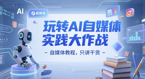 玩转AI自媒体实践大作战-自媒体教程，只讲干货-立业有术