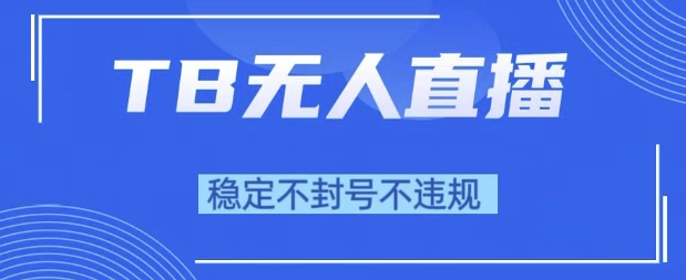 2025年TB无人直播带货10.0，全新技术，不违规，不封号，纯小白操作，日入1k【揭秘】-立业有术