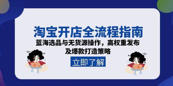 （15134期）淘宝开店全流程指南，蓝海选品与无货源操作，高权重发布及爆款打造策略-立业有术
