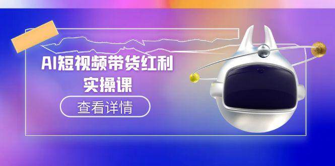 （15137期）AI短视频带货红利实操，抖音算法与流量分配机制，AI辅助脚本生成实操指南-立业有术
