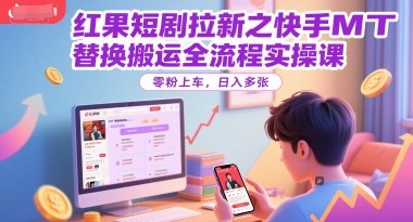 红果短剧拉新之快手MT替换搬运全流程实操课，零粉上车，日入多张-立业有术