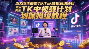 2025年最新TikTok影视解说项目，新手也能挣美金，TK中视频计划保姆级教程-立业有术