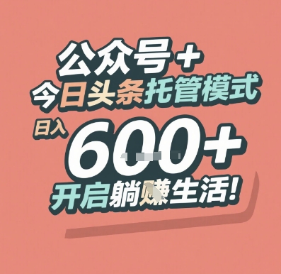 公众号 + 今日头条托管模式，日入 6张 + 开启躺挣生活【揭秘】-立业有术