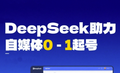 DeepSeek赋能自媒体0-1起号，从AI工具实操到变现-立业有术
