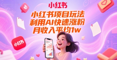 小红书项目玩法，利用AI快速涨粉，月收入平均1w+-立业有术