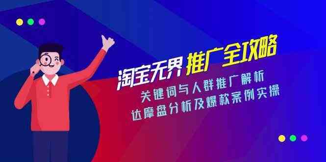 淘宝无界推广全攻略，关键词与人群推广解析，达摩盘分析及爆款案例实操-立业有术