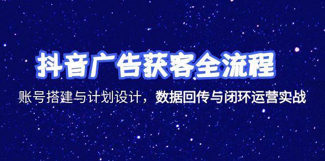（15122期）抖音广告获客全流程，账号搭建与计划设计，数据回传与闭环运营实战-立业有术