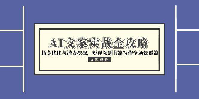 （15123期）AI文案实战全攻略，指令优化与潜力挖掘，短视频到书籍写作全场景覆盖-立业有术