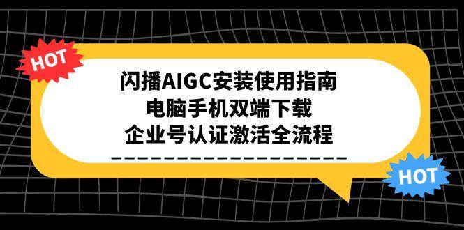 闪播AIGC安装使用指南，电脑手机双端下载，企业号认证激活全流程-立业有术