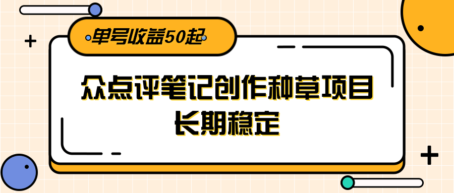 大众点评笔记创作种草项目，长期稳定， 单号收益50起-立业有术