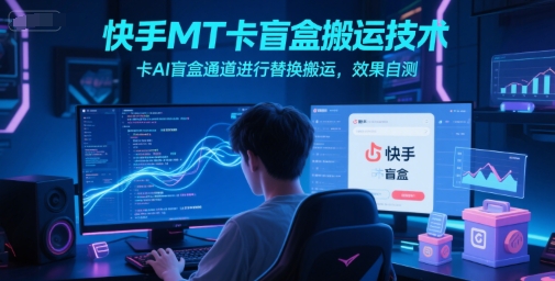 快手MT卡盲盒搬运技术，卡AI盲盒通道进行替换搬运，效果自测-立业有术