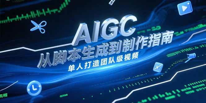 （15170期）AIGC视频制作指南，从脚本生成到剪辑全流程，单人打造团队级视频-立业有术