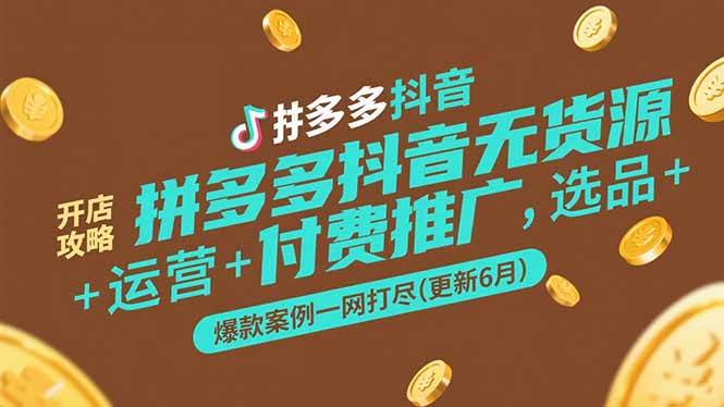 （15169期）拼多多抖音无货源开店攻略，选品+运营+付费推广+爆款案例一网打尽(更新6月-立业有术