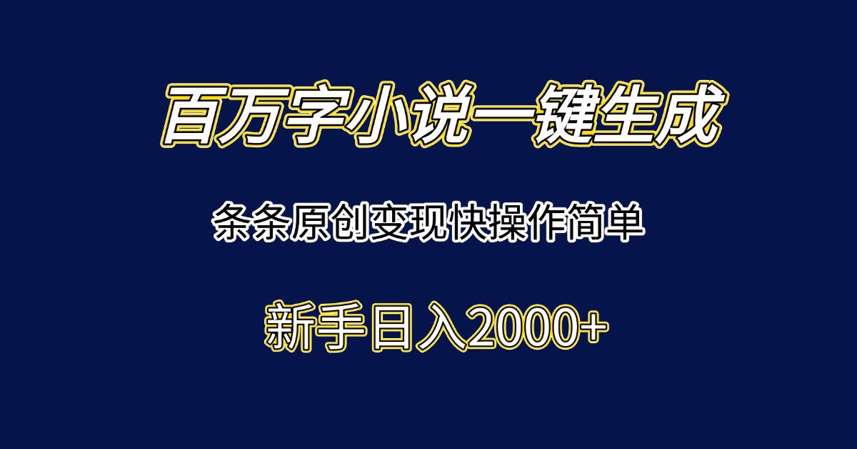 （15164期）百万字小说一键生成，条条原创变现快操作简单新手日入2000+-立业有术