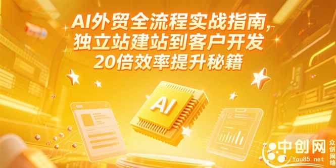 （15182期）AI外贸全流程实战指南，独立站建站到客户开发，20倍效率提升秘籍(更新6月)-立业有术