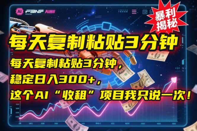 （15179期）每天复制粘贴3分钟，稳定日入300+，这个AI“收租”项目我只说一次！-立业有术