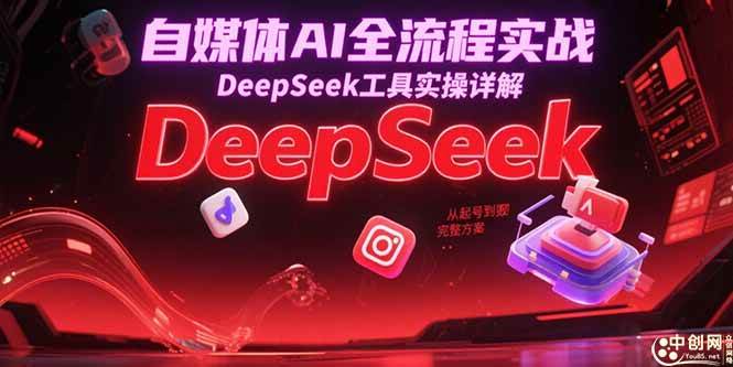 （15177期）自媒体AI全流程实战，DeepSeek工具实操详解，从起号到变现完整方案-立业有术