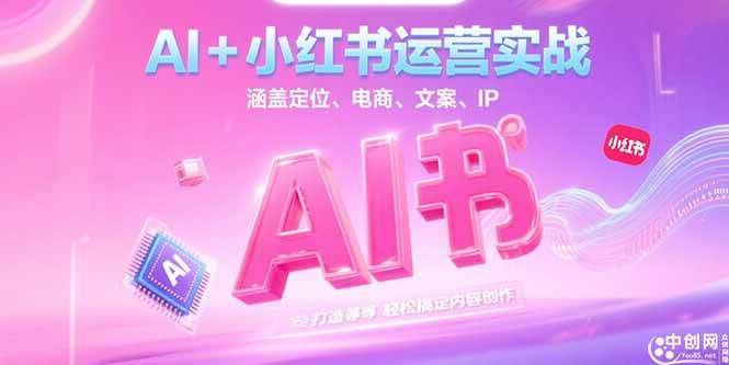 （15175期）AI+小红书运营实战，涵盖定位、电商、文案、IP 打造等，轻松搞定内容创作-立业有术