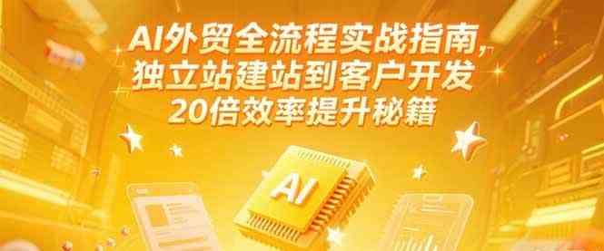AI外贸全流程实战指南，独立站建站到客户开发，20倍效率提升秘籍(更新6月)-立业有术
