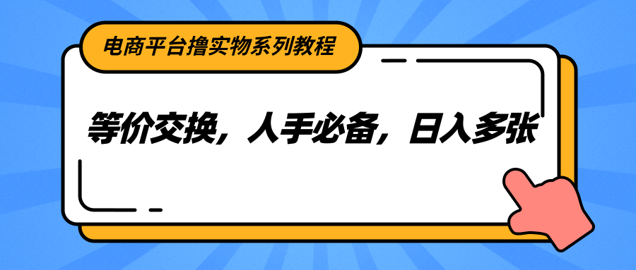 电商平台撸实物系列教程，等价交换，人手必备，日入多张-立业有术