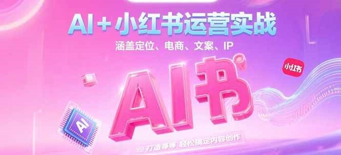 AI+小红书运营实战，涵盖定位、电商、文案、IP 打造等，轻松搞定内容创作-立业有术