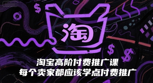 淘宝高阶付费推广课，每个卖家都应该学点付费推广-立业有术