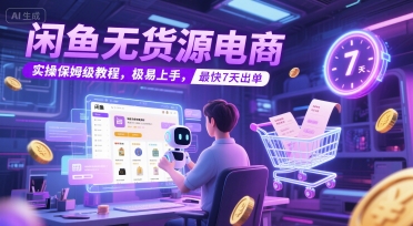 闲鱼无货源电商，实操保姆级教程，极易上手，最快7天出单-立业有术