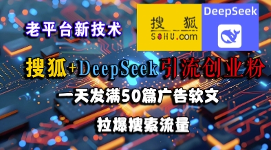 搜狐+DeepSeek引流创业粉，老平台新技术，一天发满50篇广告软文，拉爆搜索流量-立业有术