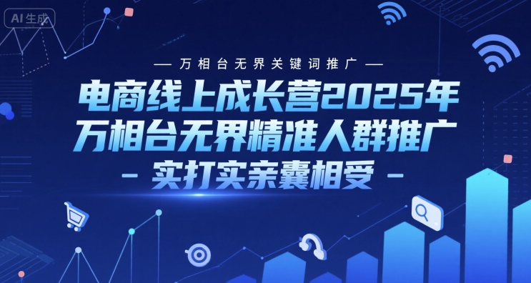 电商线上成长营2025年，万相台无界关键词推广-万相台无界精准人群推广-实打实亲囊相受-立业有术
