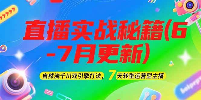 （15189期）2025直播实战秘籍(6-7月更新)：自然流千川双引擎打法，7天转型运营型主播-立业有术