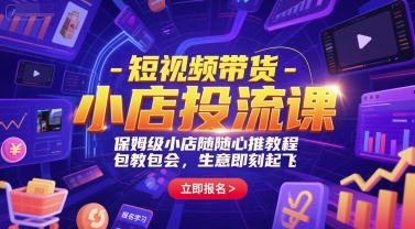 短视频带货-小店投流课，保姆级小店随心推教程，包教包会，生意即刻起飞-立业有术