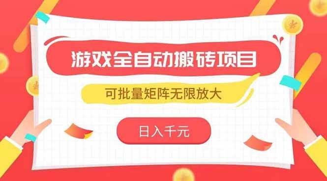 （15197期）游戏全自动搬砖项目，日入千元 ，可批量矩阵无限放大-立业有术