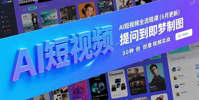 （15194期）AI短视频全流程课(6月更新)，Deepseek提问到即梦制图，30种创意视频实战-立业有术