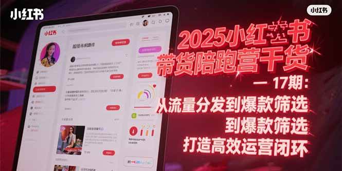（15193期）2025小红书带货陪跑营干货-17期：从流量分发到爆款筛选 打造高效运营闭环-立业有术