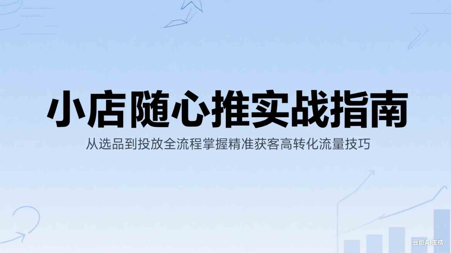 小店随心推实战指南：从选品到投放全流程掌握精准获客高转化流量技巧-立业有术